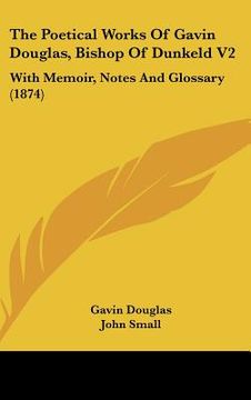 portada the poetical works of gavin douglas, bishop of dunkeld v2: with memoir, notes and glossary (1874) (in English)