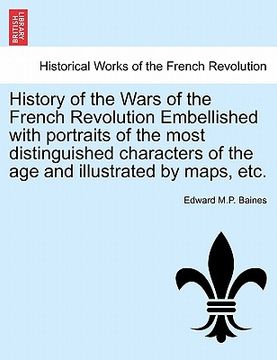 portada history of the wars of the french revolution embellished with portraits of the most distinguished characters of the age and illustrated by maps, etc. (en Inglés)