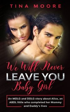 portada We Will Never Leave You, Baby Girl: An MDLG and DDLG story about Alice, an ABDL little who completed her Mommy and Daddy's lives (in English)