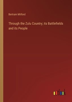portada Through the Zulu Country; its Battlefields and its People (en Inglés)