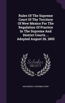 portada Rules Of The Supreme Court Of The Territory Of New Mexico For The Regulation Of Practice In The Supreme And District Courts ... Adopted August 26, 189