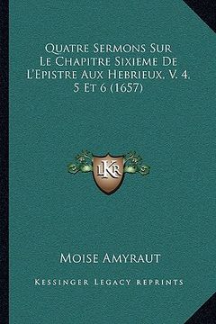 portada Quatre Sermons Sur Le Chapitre Sixieme De L'Epistre Aux Hebrieux, V. 4, 5 Et 6 (1657) (en Francés)