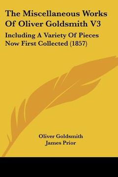 portada the miscellaneous works of oliver goldsmith v3: including a variety of pieces now first collected (1857) (en Inglés)