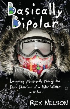 portada Basically Bipolar: Laughing Maniacally through the Dark Delirium of a Polar Winter . . . or two