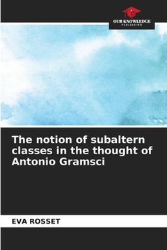 portada The notion of subaltern classes in the thought of Antonio Gramsci (en Inglés)