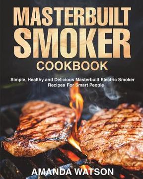 portada Masterbuilt Smoker Cookbook: Simple, Healthy and Delicious Masterbuilt Electric Smoker Recipes For Smart People (en Inglés)