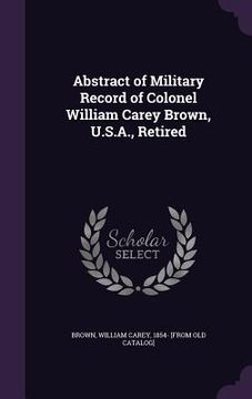 portada Abstract of Military Record of Colonel William Carey Brown, U.S.A., Retired