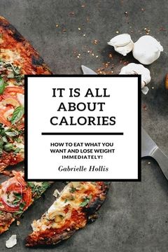 portada It Is All About Calories: How to Eat What You Want and Lose Weight Immediately 