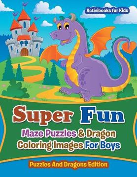 portada Super Fun Maze Puzzles & Dragon Coloring Images For Boys: Puzzles And Dragons Edition (en Inglés)
