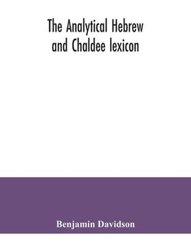 portada The analytical Hebrew and Chaldee lexicon: consisting of an alphabetical arrangement of every word and inflection contained in the Old Testament Scrip (en Inglés)