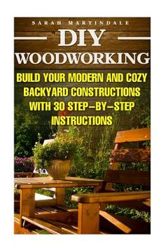 portada DIY Woodworking: Build Your Modern And Cozy Backyard Constructions With 30 Step-by-Step Instructions: (Wood Pallets, Wood Pallet Projec (en Inglés)