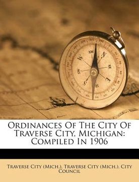 portada ordinances of the city of traverse city, michigan: compiled in 1906 (en Inglés)