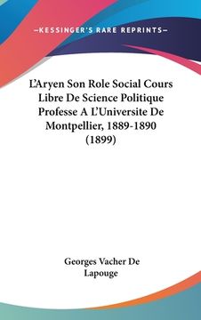 portada L'Aryen Son Role Social Cours Libre De Science Politique Professe A L'Universite De Montpellier, 1889-1890 (1899) (en Francés)