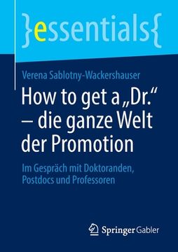 portada How to get a "Dr. " - die Ganze Welt der Promotion: Im Gespräch mit Doktoranden, Postdocs und Professoren (en Alemán)