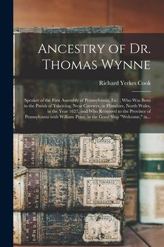 portada Ancestry of Dr. Thomas Wynne: Speaker of the First Assembly of Pennsylvania, Etc.; Who Was Born in the Parish of Yskeiviog, Near Caerwys, in Flintsh (in English)