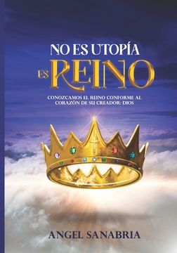 portada No Es Utopía, Es Reino: Conozcamos El Reino Conforme Al Corazón de Su Creador: Dios