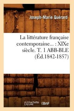 portada La Littérature Française Contemporaine: XIXe Siècle. Tome 1 Abb-Ble (Éd.1842-1857) (en Francés)