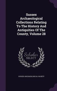 portada Sussex Archaeological Collections Relating To The History And Antiquities Of The County, Volume 28