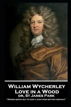 portada William Wycherley - Love in a Wood or St James Park: 'Women serve but to keep a man from better company'' (en Inglés)