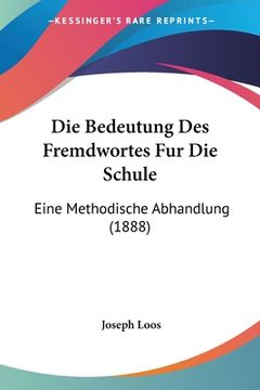 portada Die Bedeutung Des Fremdwortes Fur Die Schule: Eine Methodische Abhandlung (1888) (en Alemán)