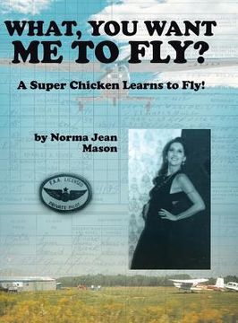 portada What, You Want Me to Fly?: A Super Chicken Learns to Fly!