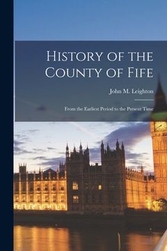 portada History of the County of Fife: From the Earliest Period to the Present Time