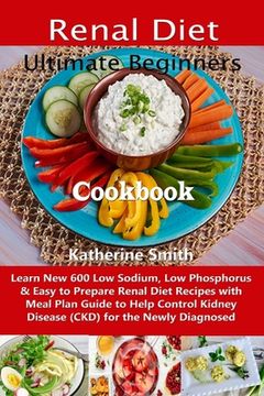 portada Ultimate Beginners Renal Diet Cookbook: Learn New 600 Low Sodium, Low Phosphorus & Easy to Prepare Renal Diet Recipes with Meal Plan Guide to Help Con (en Inglés)
