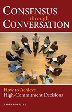 portada Consensus Through Conversations: How to Achieve High-Commitment Decisions (en Inglés)