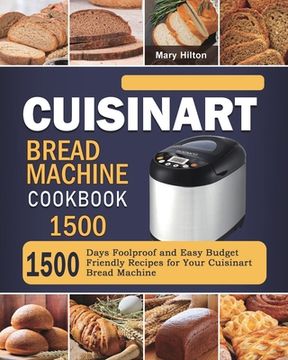 portada Cuisinart Bread Machine Cookbook 1500: 1500 Days Foolproof and Easy Budget Friendly Recipes for Your Cuisinart Bread Machine (en Inglés)