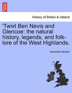 portada 'twixt ben nevis and glencoe: the natural history, legends, and folk-lore of the west highlands. (en Inglés)