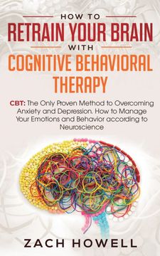 portada How to Retrain Your Brain With Cognitive Behavioral Therapy: Cbt: The Only Proven Method to Overcoming Anxiety and Depression. How to Manage Your Emotions and Behavior, According to Neuroscience (en Inglés)