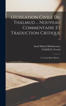 portada Législation Civile Du Thalmud ... Nouveau Commentaire Et Traduction Critique ...: Le Traité Baba Metzia... (en Francés)