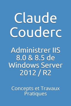 portada Administrer IIS 8.0 & 8.5 de Windows Server 2012 / R2: Concepts et Travaux Pratiques