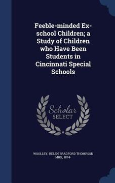 portada Feeble-minded Ex-school Children; a Study of Children who Have Been Students in Cincinnati Special Schools