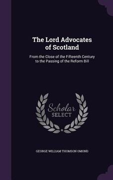 portada The Lord Advocates of Scotland: From the Close of the Fifteenth Century to the Passing of the Reform Bill