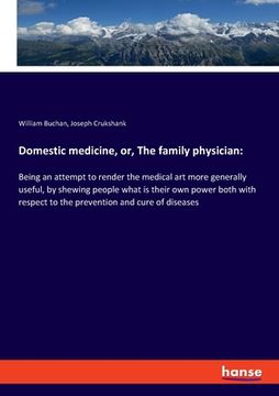 portada Domestic medicine, or, The family physician: Being an attempt to render the medical art more generally useful, by shewing people what is their own pow