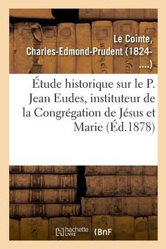 portada Étude Historique Sur Le P. Jean Eudes, Instituteur de la Congrégation de Jésus Et Marie (en Francés)