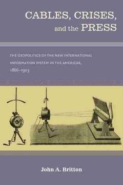 portada Cables, Crises, and the Press: The Geopolitics of the new Information System in the Americas, 1866-1903 