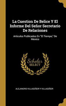 portada La Cuestion de Belice y el Informe del Señor Secretario de Relaciones: Articulos Publicados en "el Tiempo," de Mexico