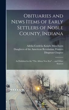 portada Obituaries and News Items of Early Settlers of Noble County, Indiana: As Published in the "The Albion New Era" ... and Other Sources (en Inglés)