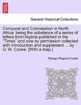 portada conquest and colonisation in north africa: being the substance of a series of letters from algeria published in the "times" and now by permission coll (en Inglés)