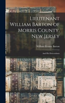 portada Lieutenant William Barton of Morris County, New Jersey: And His Descendants (en Inglés)