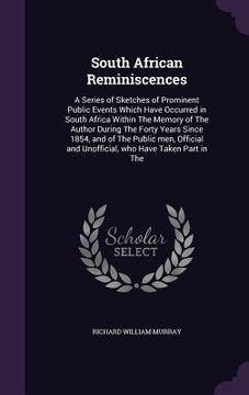 portada South African Reminiscences: A Series of Sketches of Prominent Public Events Which Have Occurred in South Africa Within The Memory of The Author Du (en Inglés)