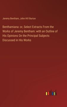 portada Benthamiana: or, Select Extracts From the Works of Jeremy Bentham: with an Outline of His Opinions On the Principal Subjects Discus (en Inglés)