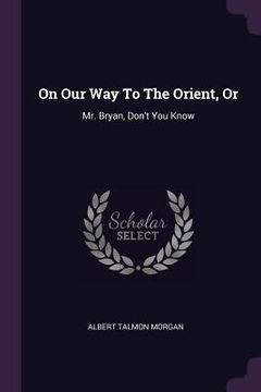 portada On Our Way To The Orient, Or: Mr. Bryan, Don't You Know (en Inglés)
