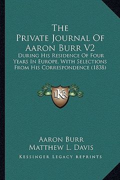 portada the private journal of aaron burr v2 the private journal of aaron burr v2: during his residence of four years in europe, with selectionduring his resi (en Inglés)