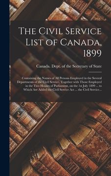 portada The Civil Service List of Canada, 1899 [microform]: Containing the Names of All Persons Employed in the Several Departments of the Civil Service, Toge (en Inglés)