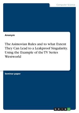 portada The Asimovian Rules and to what Extent They Can Lead to a Leakproof Singularity. Using the Example of the TV Series Westworld (in English)