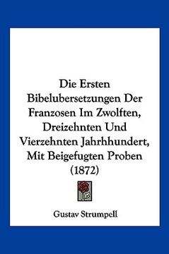portada Die Ersten Bibelubersetzungen Der Franzosen Im Zwolften, Dreizehnten Und Vierzehnten Jahrhhundert, Mit Beigefugten Proben (1872) (in German)