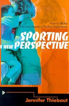 portada sporting a new perspective: how to make children's sports a positive experience (en Inglés)